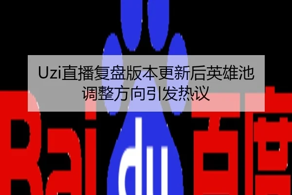Uzi直播复盘版本更新后英雄池调整方向引发热议